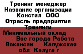 Тренинг менеджер › Название организации ­ Констил, ООО › Отрасль предприятия ­ Тренинги › Минимальный оклад ­ 38 000 - Все города Работа » Вакансии   . Калужская обл.,Калуга г.